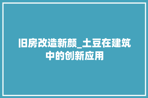 旧房改造新颜_土豆在建筑中的创新应用
