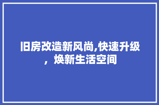 旧房改造新风尚,快速升级，焕新生活空间