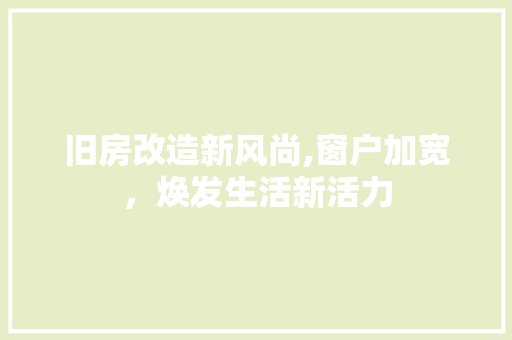 旧房改造新风尚,窗户加宽，焕发生活新活力