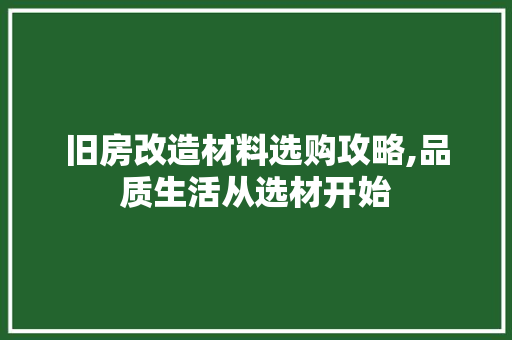 旧房改造材料选购攻略,品质生活从选材开始