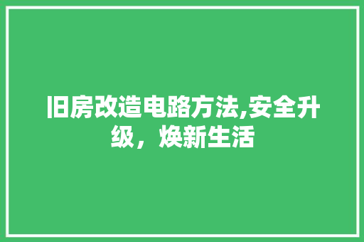 旧房改造电路方法,安全升级，焕新生活