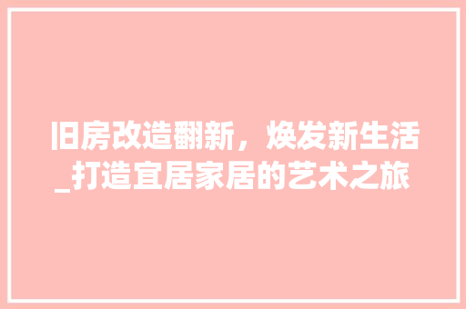 旧房改造翻新，焕发新生活_打造宜居家居的艺术之旅