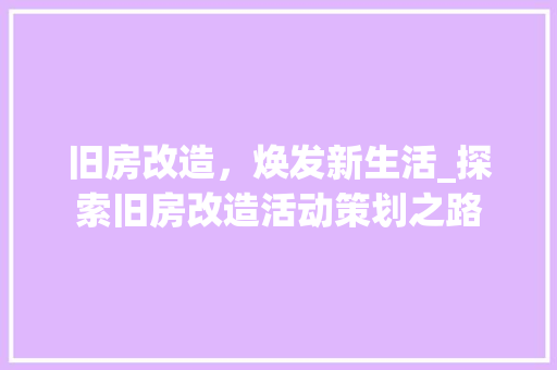 旧房改造，焕发新生活_探索旧房改造活动策划之路