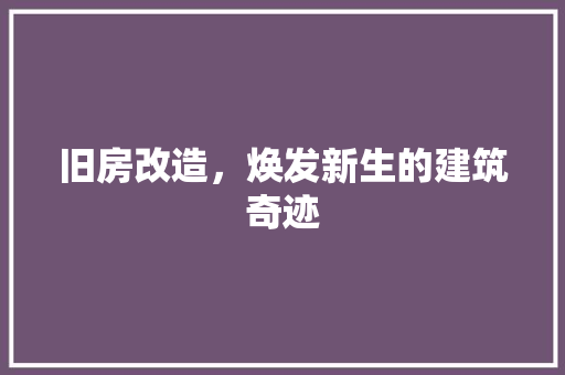 旧房改造，焕发新生的建筑奇迹