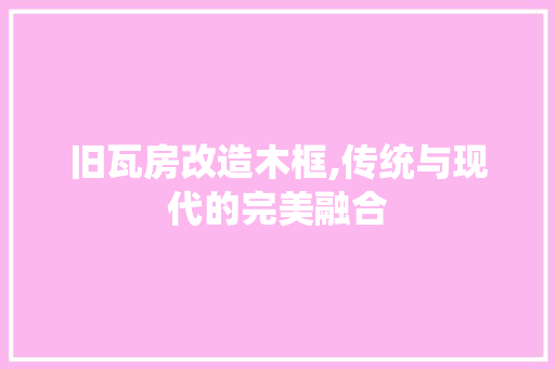 旧瓦房改造木框,传统与现代的完美融合