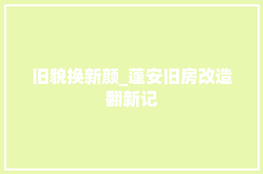 旧貌换新颜_蓬安旧房改造翻新记