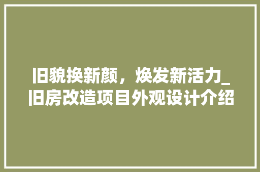 旧貌换新颜，焕发新活力_旧房改造项目外观设计介绍