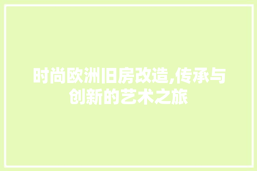 时尚欧洲旧房改造,传承与创新的艺术之旅