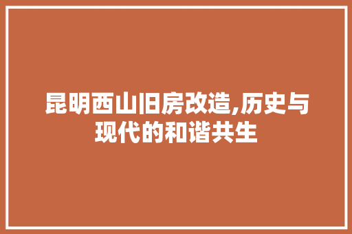 昆明西山旧房改造,历史与现代的和谐共生