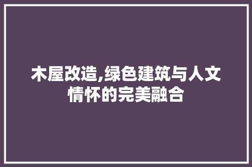 木屋改造,绿色建筑与人文情怀的完美融合