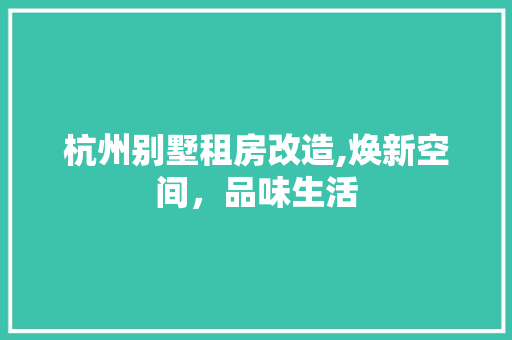 杭州别墅租房改造,焕新空间，品味生活