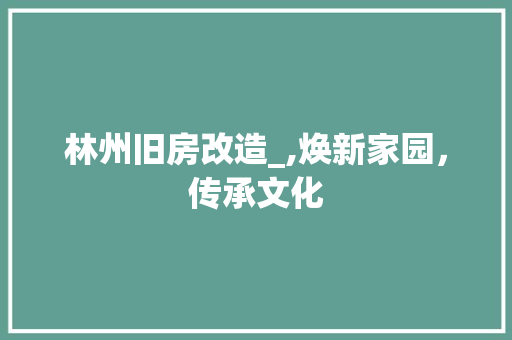 林州旧房改造_,焕新家园，传承文化