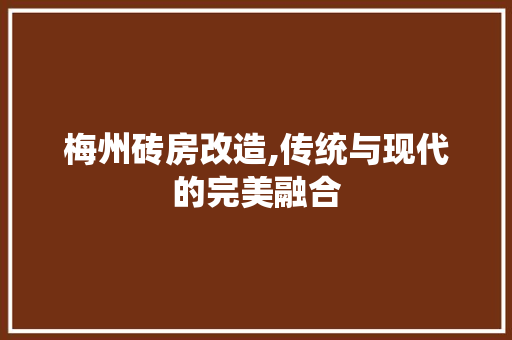 梅州砖房改造,传统与现代的完美融合
