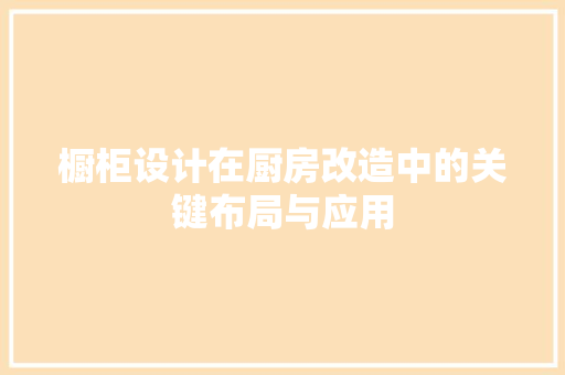 橱柜设计在厨房改造中的关键布局与应用