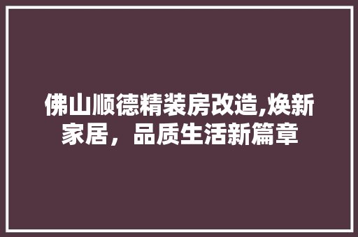 佛山顺德精装房改造,焕新家居，品质生活新篇章
