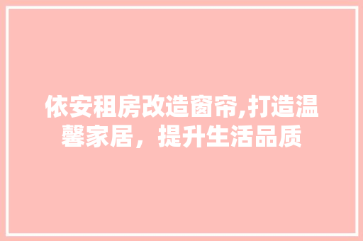 依安租房改造窗帘,打造温馨家居，提升生活品质