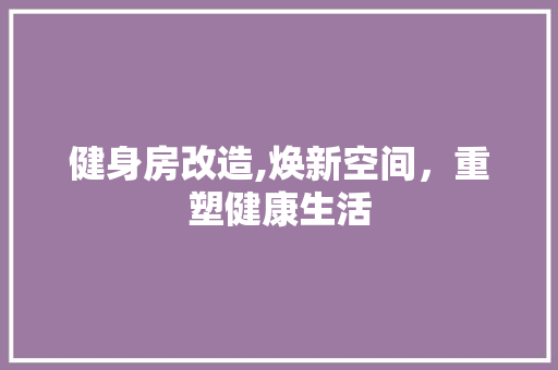 健身房改造,焕新空间，重塑健康生活