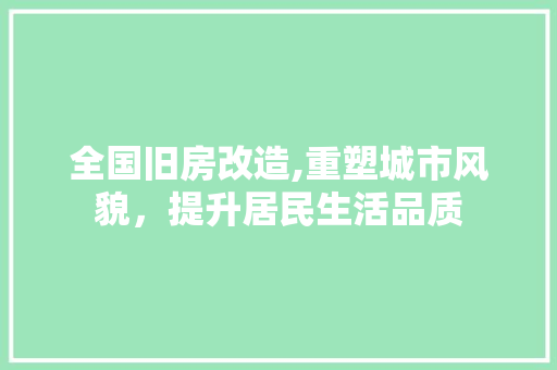 全国旧房改造,重塑城市风貌，提升居民生活品质