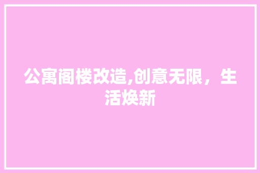公寓阁楼改造,创意无限，生活焕新