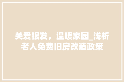 关爱银发，温暖家园_浅析老人免费旧房改造政策