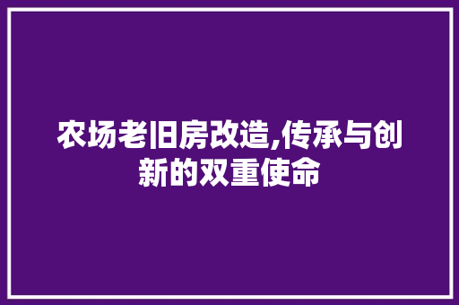 农场老旧房改造,传承与创新的双重使命