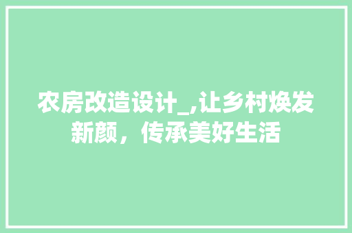 农房改造设计_,让乡村焕发新颜，传承美好生活