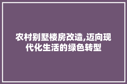 农村别墅楼房改造,迈向现代化生活的绿色转型