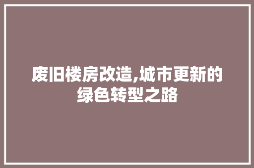 废旧楼房改造,城市更新的绿色转型之路