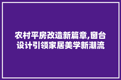 农村平房改造新篇章,窗台设计引领家居美学新潮流