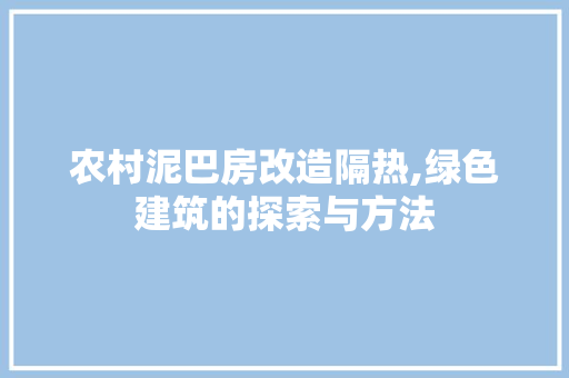 农村泥巴房改造隔热,绿色建筑的探索与方法