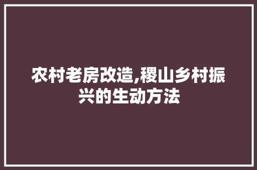农村老房改造,稷山乡村振兴的生动方法