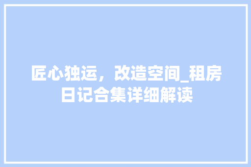 匠心独运，改造空间_租房日记合集详细解读