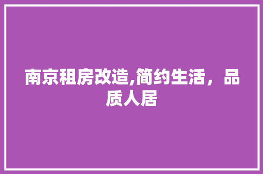 南京租房改造,简约生活，品质人居