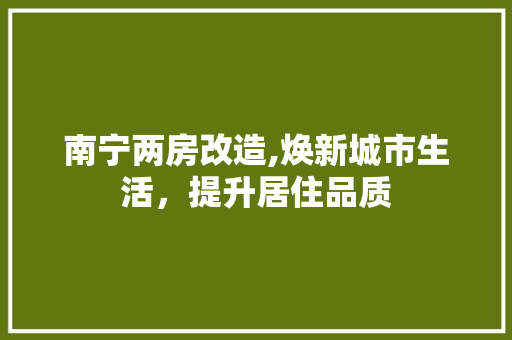 南宁两房改造,焕新城市生活，提升居住品质