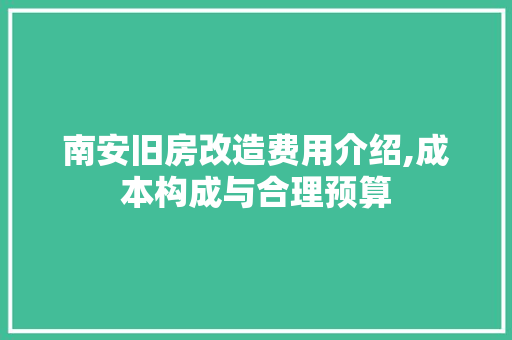 南安旧房改造费用介绍,成本构成与合理预算