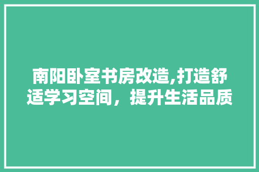 南阳卧室书房改造,打造舒适学习空间，提升生活品质
