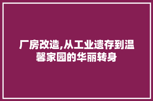 厂房改造,从工业遗存到温馨家园的华丽转身