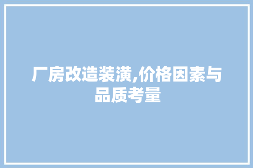 厂房改造装潢,价格因素与品质考量