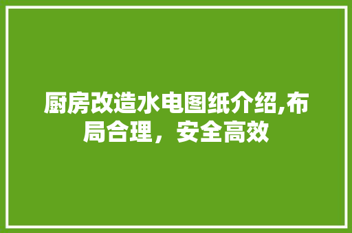 厨房改造水电图纸介绍,布局合理，安全高效