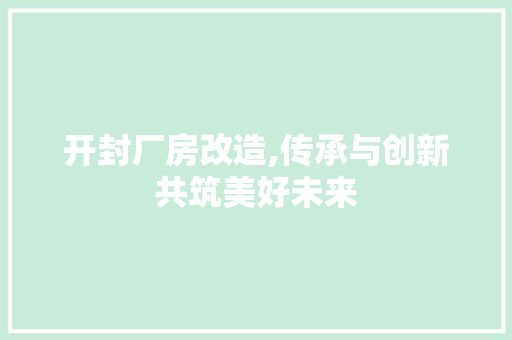 开封厂房改造,传承与创新共筑美好未来