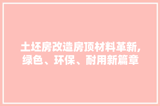 土坯房改造房顶材料革新,绿色、环保、耐用新篇章