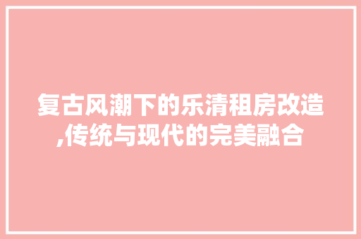 复古风潮下的乐清租房改造,传统与现代的完美融合