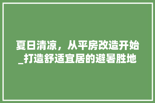 夏日清凉，从平房改造开始_打造舒适宜居的避暑胜地