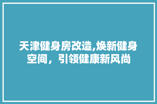 天津健身房改造,焕新健身空间，引领健康新风尚
