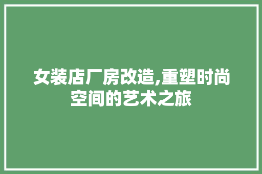 女装店厂房改造,重塑时尚空间的艺术之旅