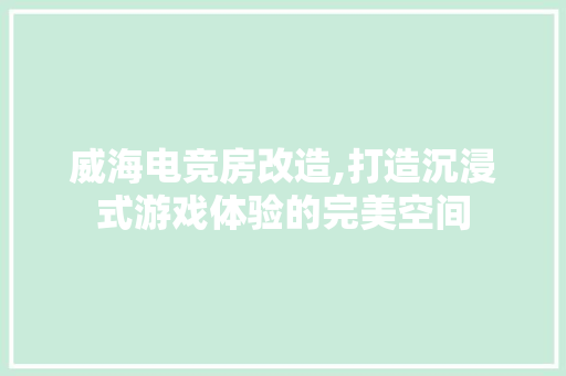 威海电竞房改造,打造沉浸式游戏体验的完美空间