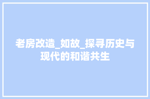 老房改造_如故_探寻历史与现代的和谐共生