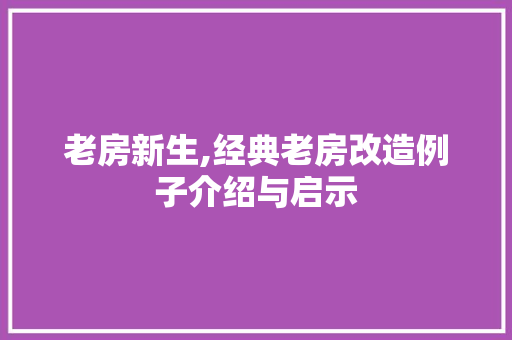 老房新生,经典老房改造例子介绍与启示