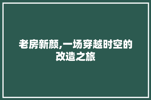 老房新颜,一场穿越时空的改造之旅