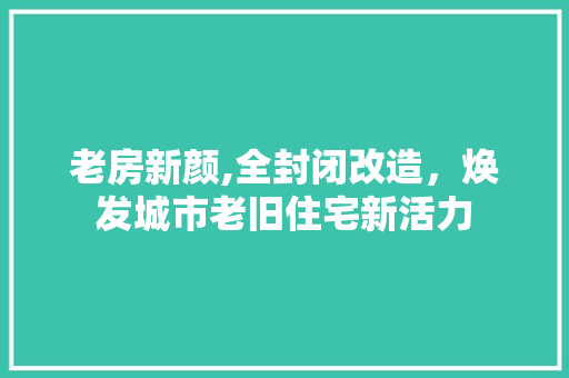 老房新颜,全封闭改造，焕发城市老旧住宅新活力